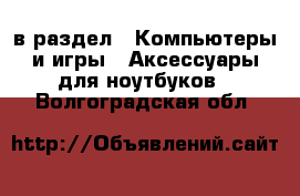  в раздел : Компьютеры и игры » Аксессуары для ноутбуков . Волгоградская обл.